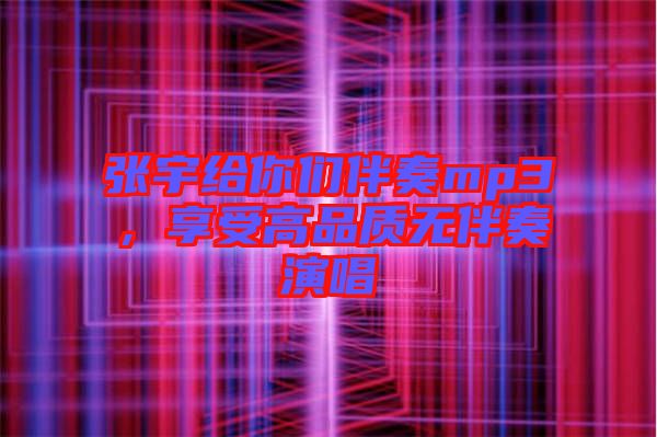 張宇給你們伴奏mp3，享受高品質(zhì)無(wú)伴奏演唱