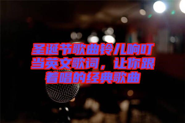 圣誕節(jié)歌曲鈴兒響叮當(dāng)英文歌詞，讓你跟著唱的經(jīng)典歌曲