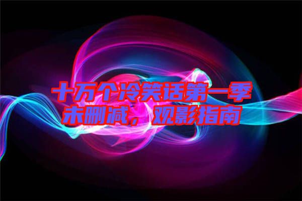十萬個冷笑話第一季未刪減，觀影指南