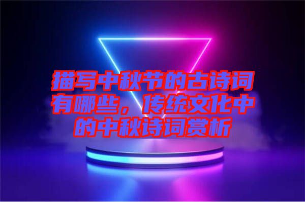 描寫中秋節(jié)的古詩(shī)詞有哪些，傳統(tǒng)文化中的中秋詩(shī)詞賞析