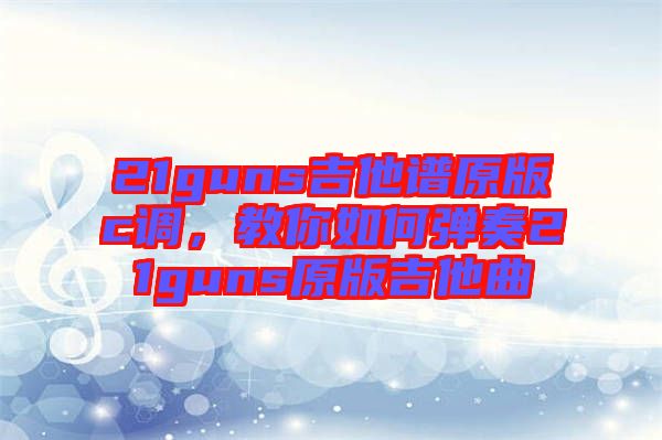 21guns吉他譜原版c調(diào)，教你如何彈奏21guns原版吉他曲