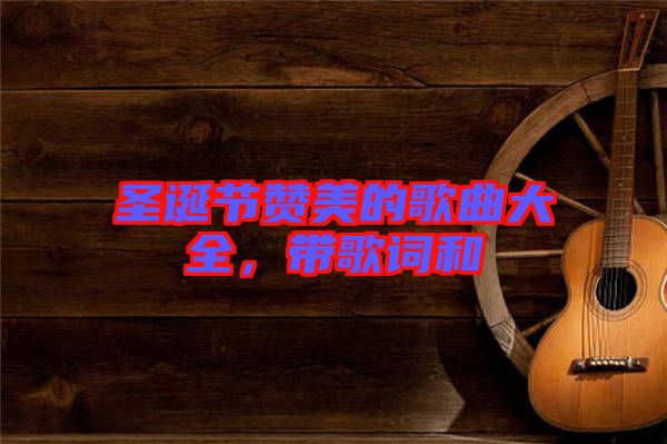圣誕節(jié)贊美的歌曲大全，帶歌詞和