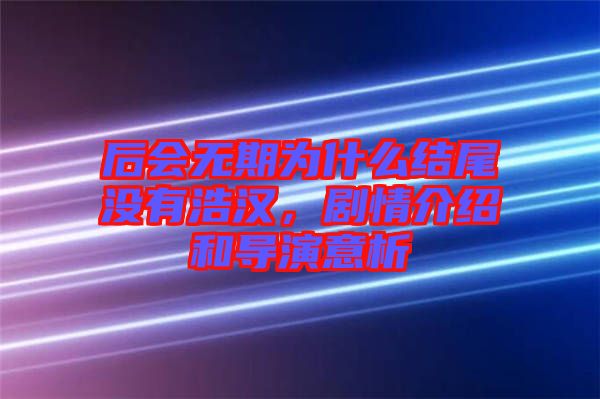后會(huì)無(wú)期為什么結(jié)尾沒(méi)有浩漢，劇情介紹和導(dǎo)演意析