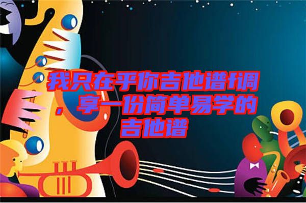 我只在乎你吉他譜f調，享一份簡單易學的吉他譜