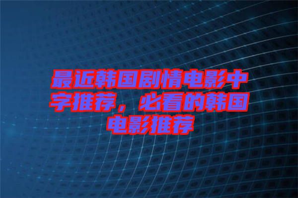 最近韓國劇情電影中字推薦，必看的韓國電影推薦