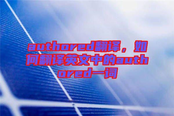 authored翻譯，如何翻譯英文中的authored一詞
