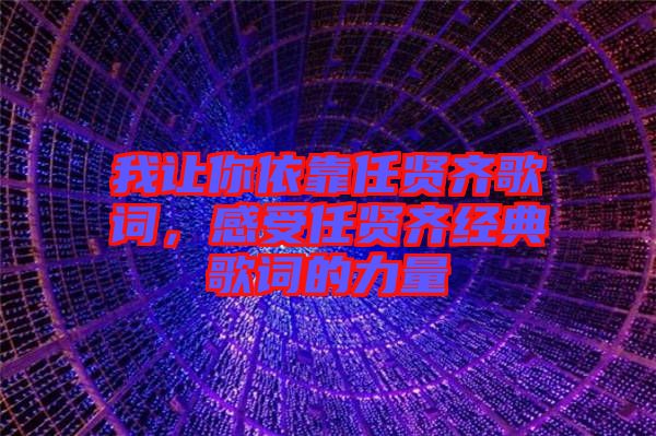 我讓你依靠任賢齊歌詞，感受任賢齊經(jīng)典歌詞的力量