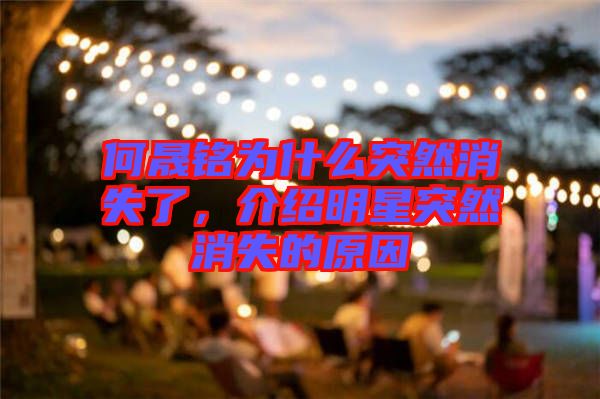 何晟銘為什么突然消失了，介紹明星突然消失的原因