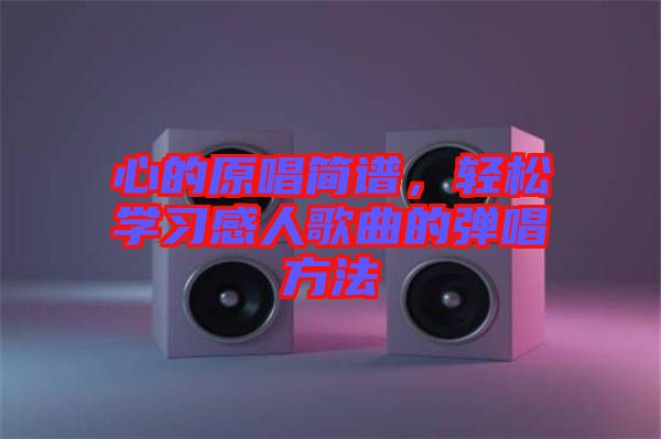 心的原唱簡譜，輕松學(xué)習(xí)感人歌曲的彈唱方法