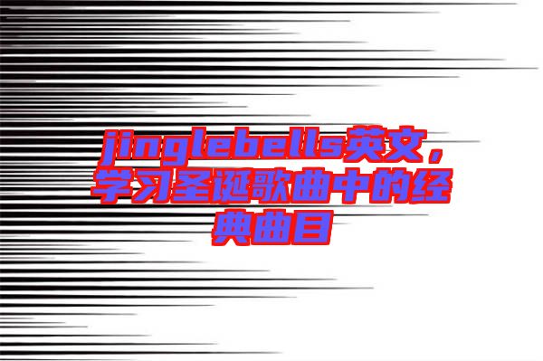 jinglebells英文，學(xué)習(xí)圣誕歌曲中的經(jīng)典曲目