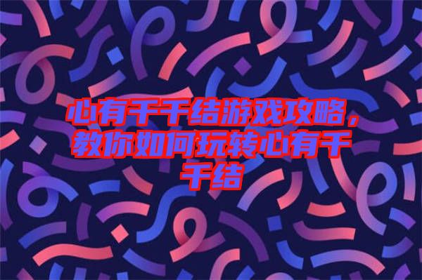 心有千千結(jié)游戲攻略，教你如何玩轉(zhuǎn)心有千千結(jié)