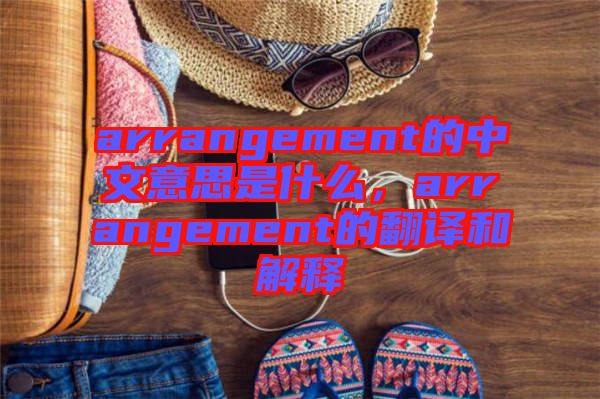 arrangement的中文意思是什么，arrangement的翻譯和解釋