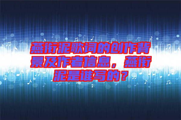 燕銜泥歌詞的創(chuàng)作背景及作者信息，燕銜泥是誰(shuí)寫的？