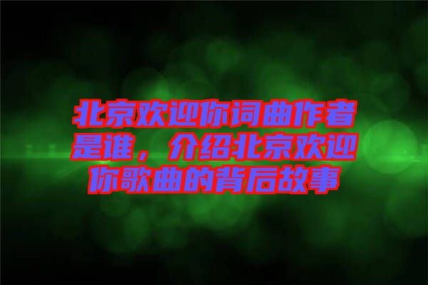 北京歡迎你詞曲作者是誰(shuí)，介紹北京歡迎你歌曲的背后故事