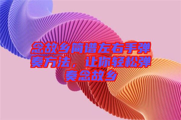 念故鄉(xiāng)簡譜左右手彈奏方法，讓你輕松彈奏念故鄉(xiāng)