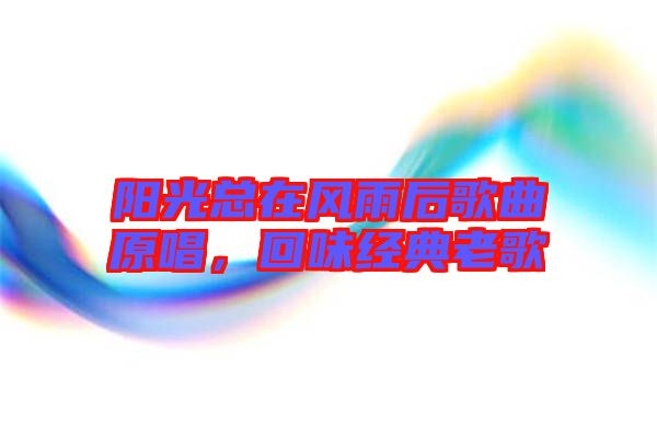 陽光總在風(fēng)雨后歌曲原唱，回味經(jīng)典老歌
