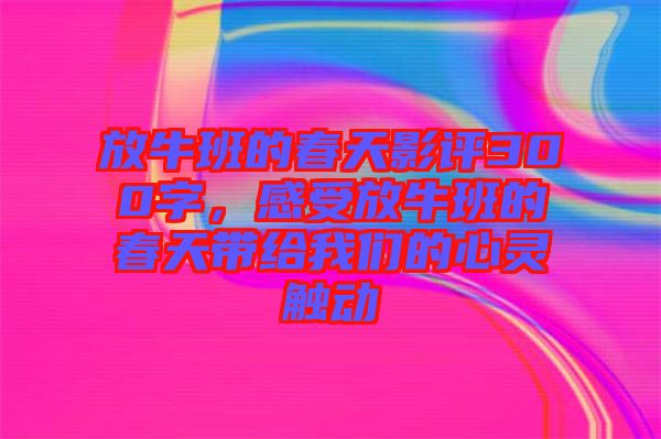 放牛班的春天影評300字，感受放牛班的春天帶給我們的心靈觸動(dòng)