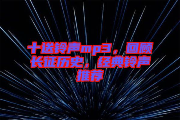 十送鈴聲mp3，回顧長征歷史，經(jīng)典鈴聲推薦