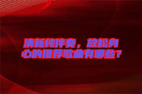 清新純伴奏，放松身心的推薦歌曲有哪些？