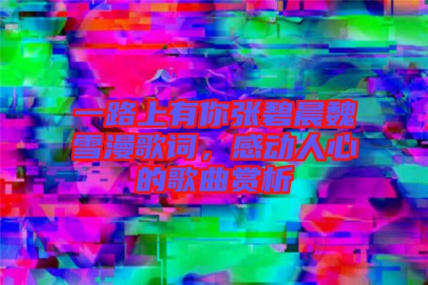 一路上有你張碧晨魏雪漫歌詞，感動(dòng)人心的歌曲賞析