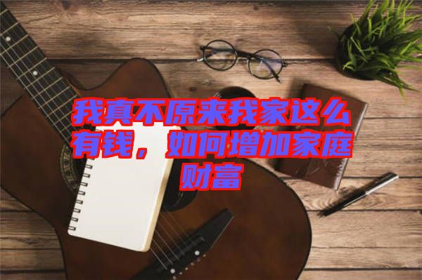 我真不原來我家這么有錢，如何增加家庭財富