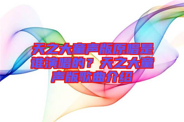 天之大童聲版原唱是誰演唱的？天之大童聲版歌曲介紹