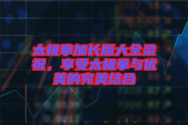 太極拳加長版大全梁祝，享受太極拳與優(yōu)美的完美結(jié)合