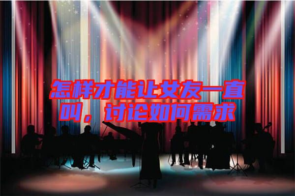 怎樣才能讓女友一直叫，討論如何需求