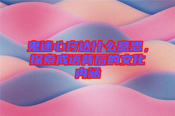 鬼迷心竅達什么意思，探索成語背后的文化內(nèi)涵