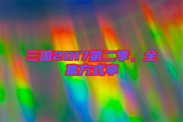 三國2017第二季，全集方式享
