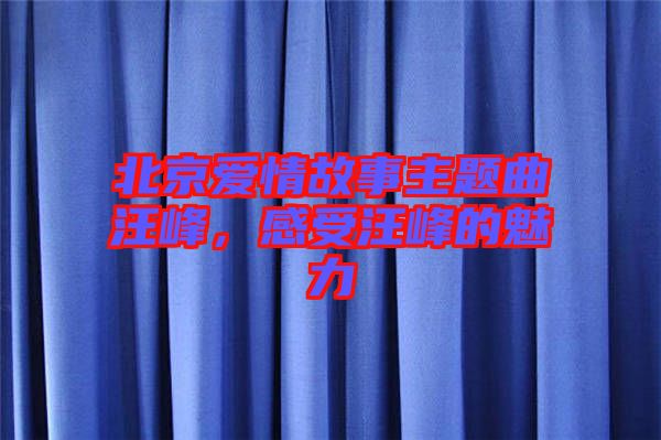 北京愛情故事主題曲汪峰，感受汪峰的魅力