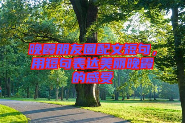晚霞朋友圈配文短句，用短句表達美麗晚霞的感受