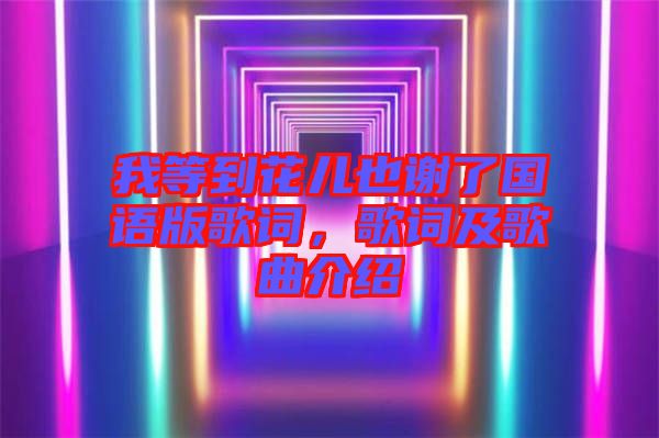 我等到花兒也謝了國(guó)語(yǔ)版歌詞，歌詞及歌曲介紹