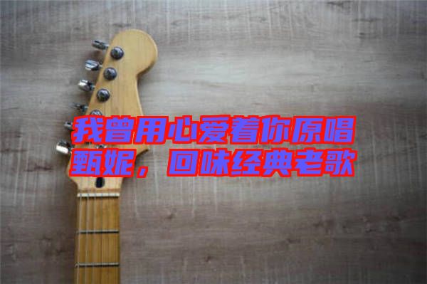 我曾用心愛(ài)著你原唱甄妮，回味經(jīng)典老歌
