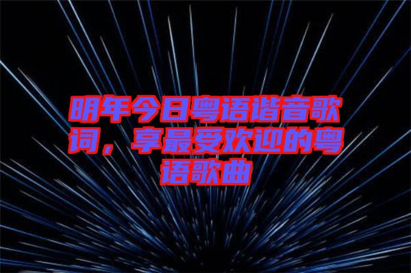 明年今日粵語(yǔ)諧音歌詞，享最受歡迎的粵語(yǔ)歌曲