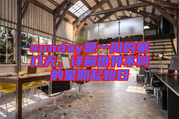 sunday是一周的第幾天，詳解世界不同的星期起始日