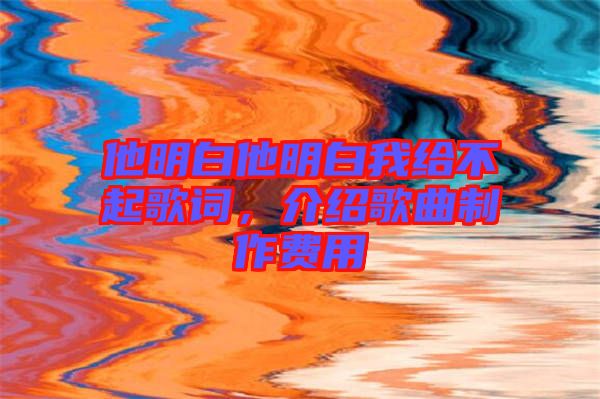 他明白他明白我給不起歌詞，介紹歌曲制作費(fèi)用