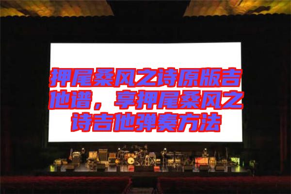 押尾桑風(fēng)之詩原版吉他譜，享押尾桑風(fēng)之詩吉他彈奏方法