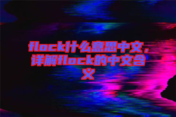 flock什么意思中文，詳解flock的中文含義