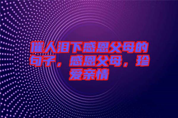 催人淚下感恩父母的句子，感恩父母，珍愛親情