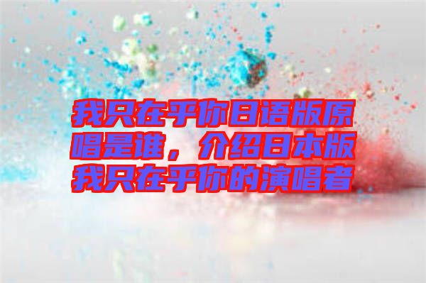 我只在乎你日語(yǔ)版原唱是誰(shuí)，介紹日本版我只在乎你的演唱者