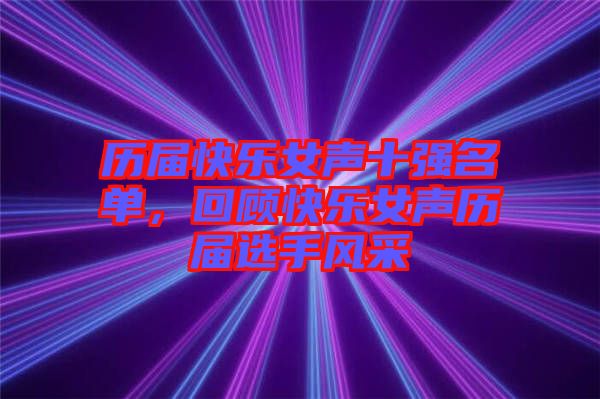 歷屆快樂(lè)女聲十強(qiáng)名單，回顧快樂(lè)女聲歷屆選手風(fēng)采