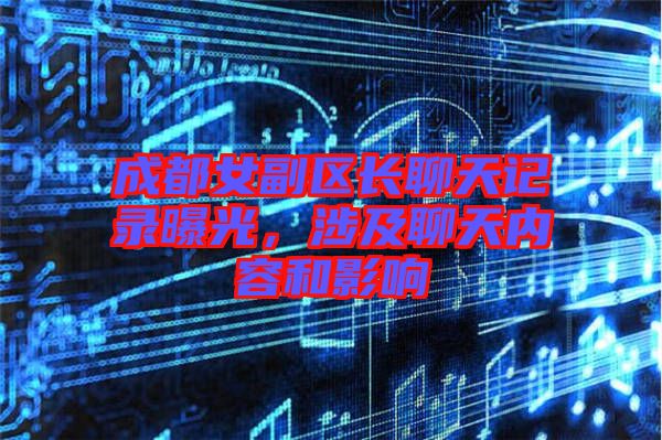 成都女副區(qū)長聊天記錄曝光，涉及聊天內(nèi)容和影響