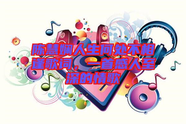 陳慧嫻人生何處不相逢歌詞，一首感人至深的情歌