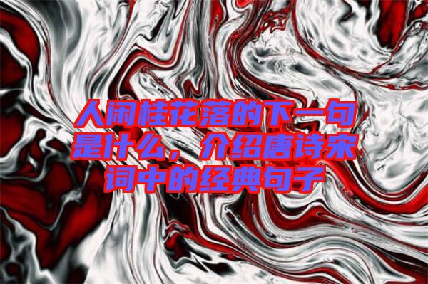 人閑桂花落的下一句是什么，介紹唐詩宋詞中的經(jīng)典句子