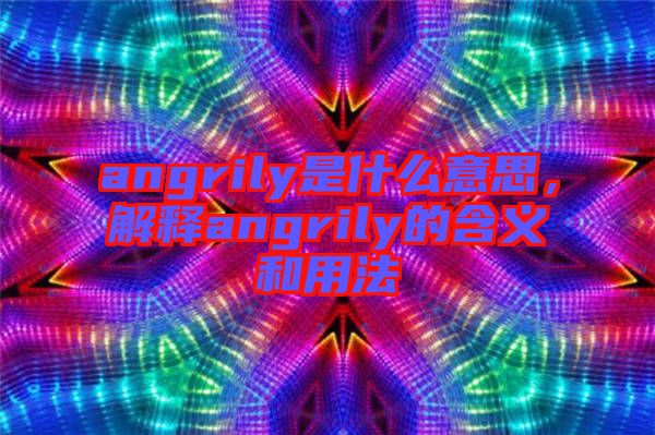 angrily是什么意思，解釋angrily的含義和用法