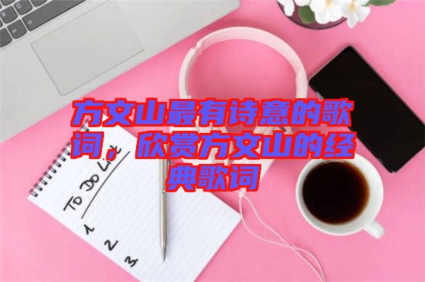 方文山最有詩意的歌詞，欣賞方文山的經(jīng)典歌詞