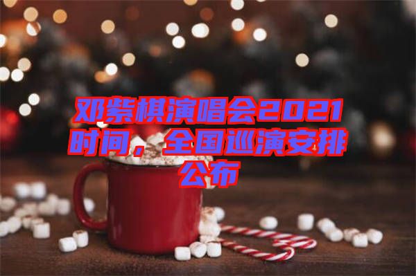 鄧紫棋演唱會2021時間，全國巡演安排公布