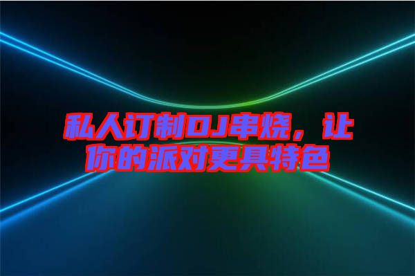私人訂制DJ串燒，讓你的派對更具特色