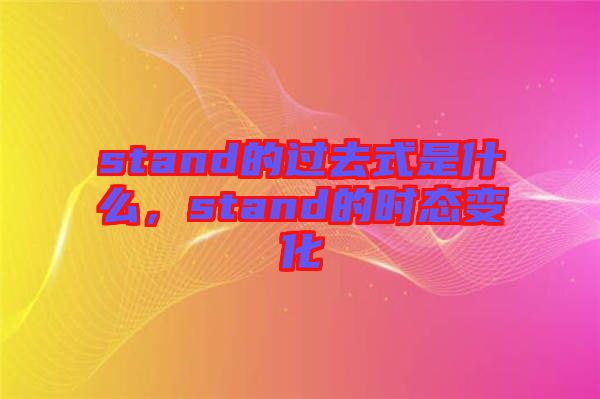 stand的過(guò)去式是什么，stand的時(shí)態(tài)變化